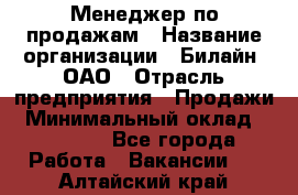 Менеджер по продажам › Название организации ­ Билайн, ОАО › Отрасль предприятия ­ Продажи › Минимальный оклад ­ 30 000 - Все города Работа » Вакансии   . Алтайский край